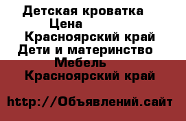 Детская кроватка. › Цена ­ 3 000 - Красноярский край Дети и материнство » Мебель   . Красноярский край